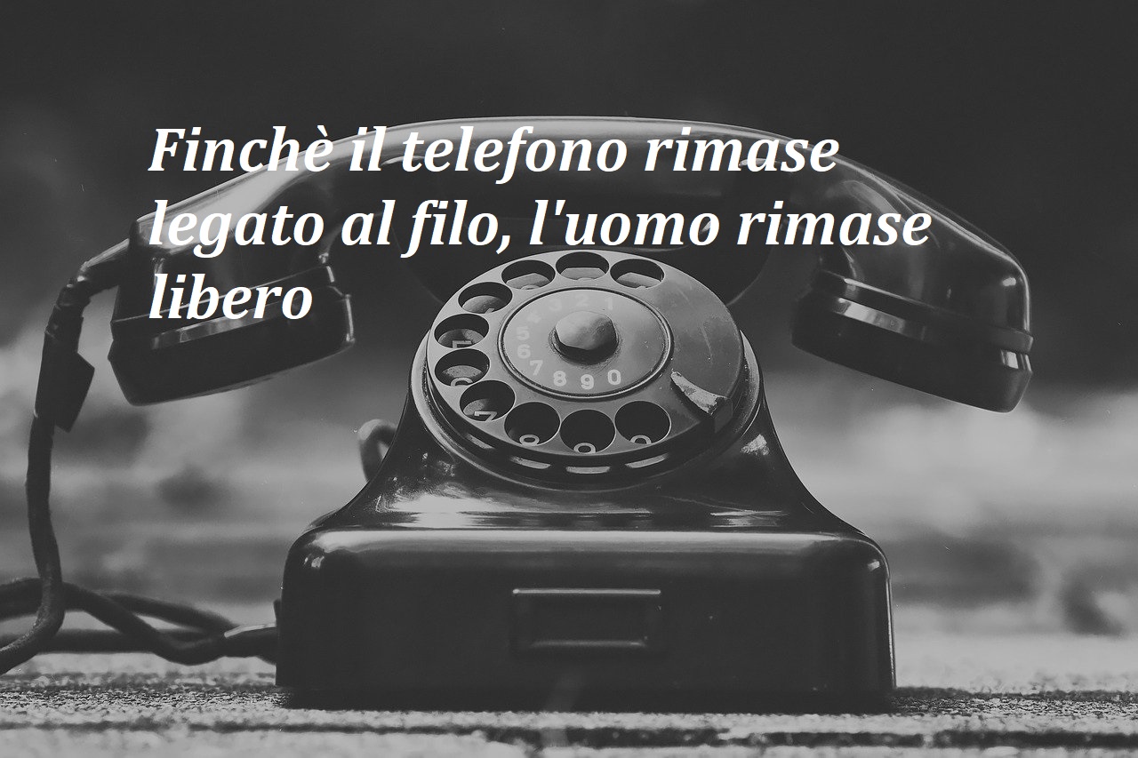 finchè il telefono rimase legato al filo, l'uomo rimase libero